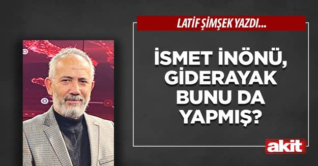 İsmet İnönü, giderayak bunu da yapmış?
