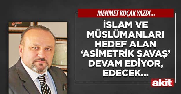İslam ve Müslümanları hedef alan ‘Asimetrik savaş’ devam ediyor, edecek…