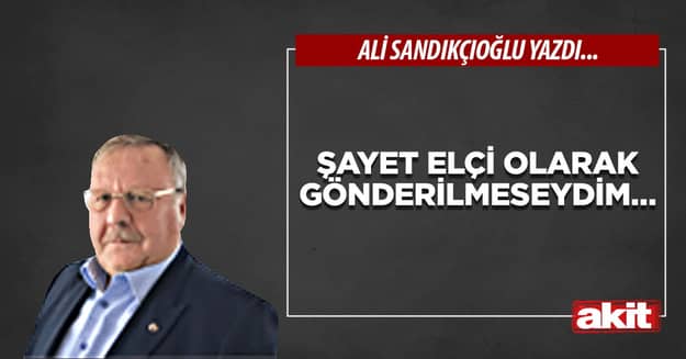 Şayet elçi olarak gönderilmeseydim…