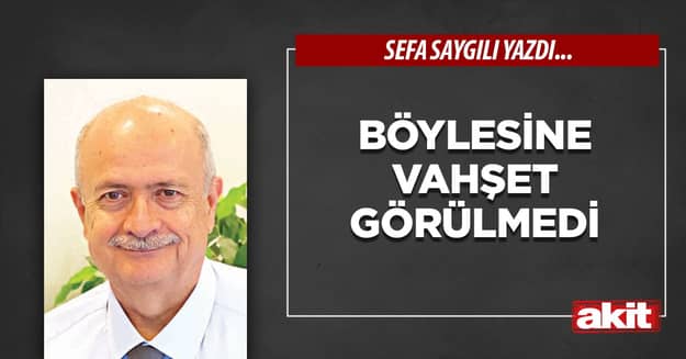 Böylesine vahşet görülmedi