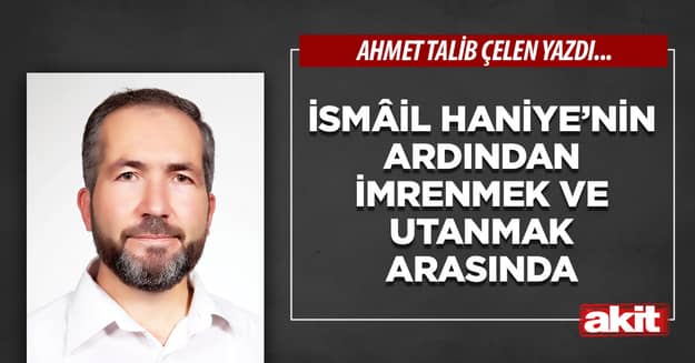 İsmâil Haniye’nin ardından imrenmek ve utanmak arasında