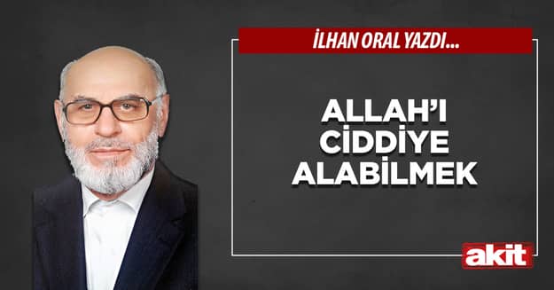 Allah’ı ciddiye alabilmek