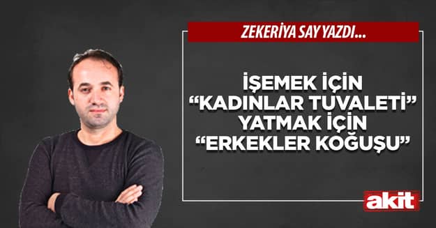 İşemek için “kadınlar tuvaleti” Yatmak için “erkekler koğuşu”