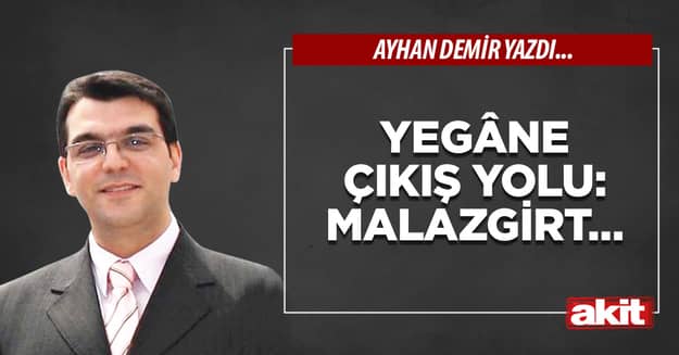 Yegâne çıkış yolu: Malazgirt…