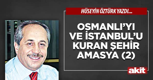 Osmanlı’yı ve İstanbul’u kuran şehir Amasya (2)