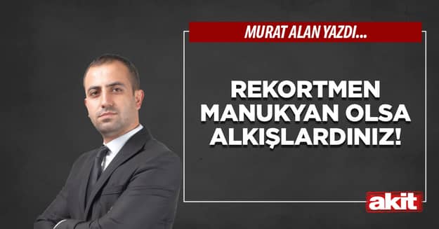 Rekortmen Manukyan olsa alkışlardınız!