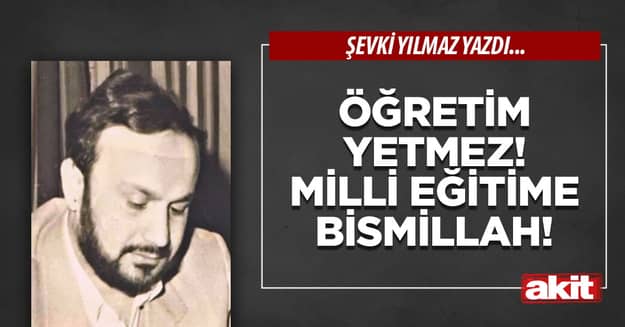 Öğretim yetmez! Milli Eğitime Bismillah!