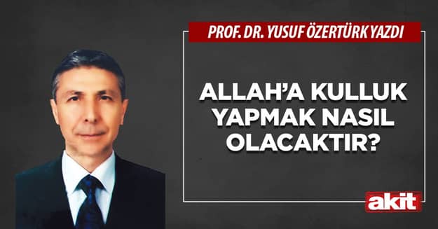 Allah’a kulluk yapmak nasıl olacaktır?