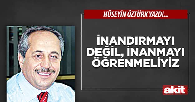 İnandırmayı değil inanmayı öğrenmeliyiz