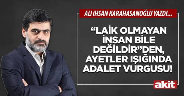 “Laik olmayan insan bile değildir”den, ayetler ışığında adalet vurgusu!