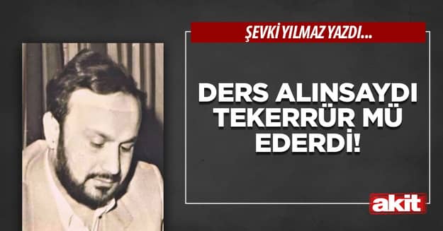Ders alınsaydı tekerrür mü ederdi!