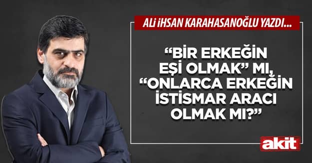 Bir erkeğin eşi olmak mı, onlarca erkeğin istismar aracı olmak mı?