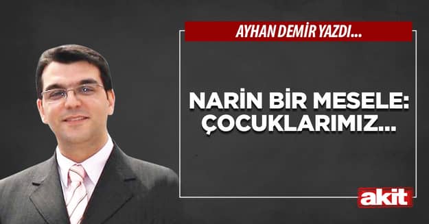 Narin bir mesele: Çocuklarımız…