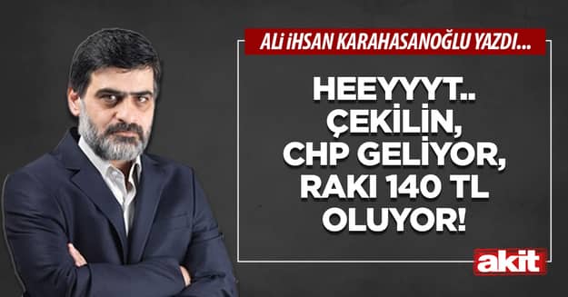 Heeyyyt.. Çekilin, CHP geliyor, rakı 140 TL oluyor!