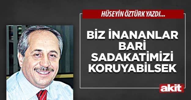 Biz İnananlar Bari Sadakatimizi Koruyabilsek