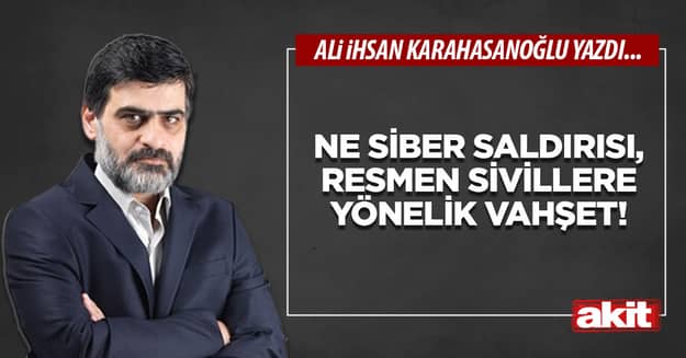 Ne siber saldırısı? Resmen sivillere yönelik bir vahşet!