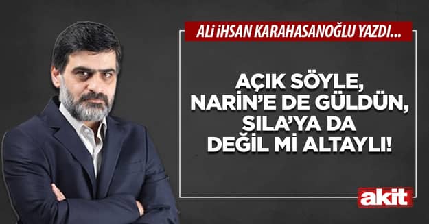 Açık söyle, Narin’e de güldün, Sıla’ya da değil mi Altaylı!