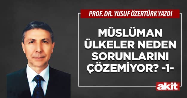Müslüman ülkeler neden sorunlarını çözemiyor? -1-