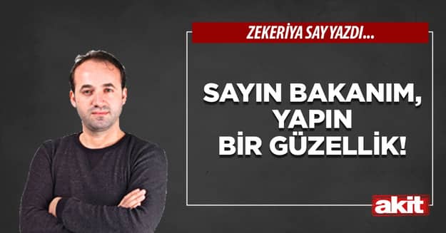 Sayın bakanım, yapın bir güzellik!