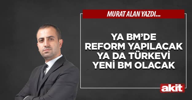 Ya BM’de reform yapılacak ya da Türkevi yeni BM olacak 