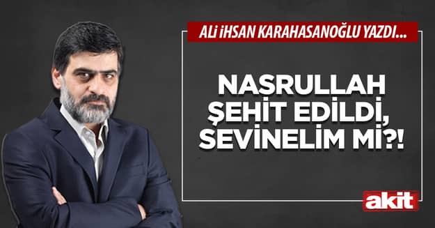 Nasrullah şehit edildi, sevinelim mi?!