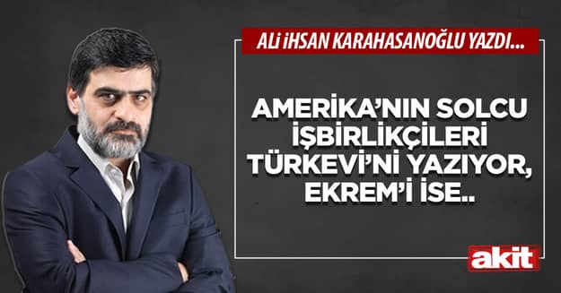 Amerika’nın solcu işbirlikçileri Türkevi’ni yazıyor, Ekrem’i ise..