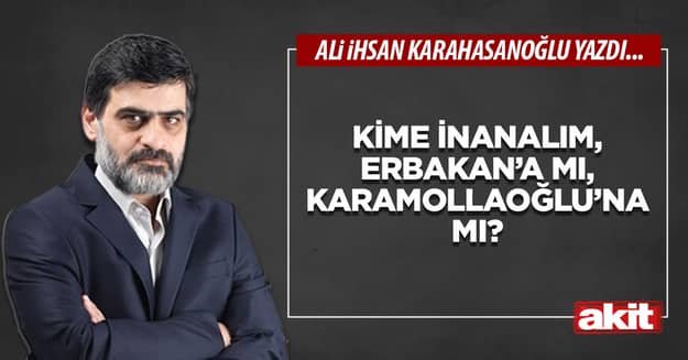 Kime inanalım, Erbakan’a mı, Karamollaoğlu’na mı?