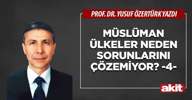 Müslüman ülkeler neden sorunlarını çözemiyor? -4-