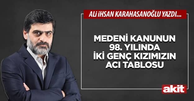 Medeni Kanunun 98. yılında iki genç kızımızın acı tablosu