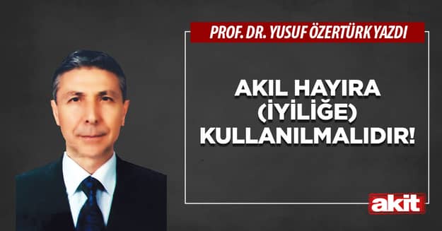 Akıl hayıra (iyiliğe) kullanılmalıdır!