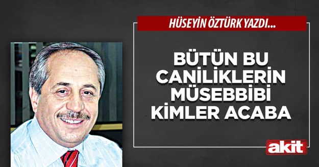 Bütün bu caniliklerin müsebbibi kimler acaba