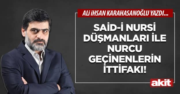 Said-i Nursi düşmanları ile nurcu geçinenlerin ittifakı!