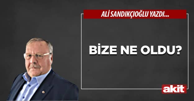 Bize ne oldu?