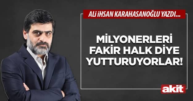 Milyonerleri fakir halk diye yutturuyorlar!