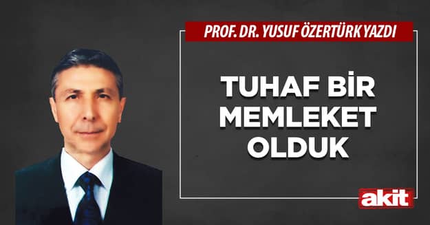 Tuhaf bir memleket olduk