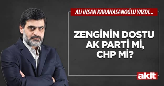 Zenginin dostu AK Parti mi, CHP mi?