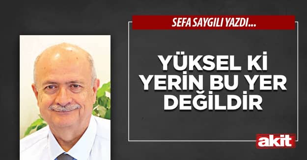 Yüksel ki yerin bu yer değildir