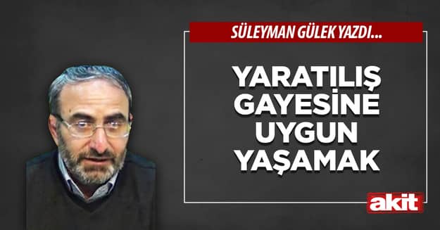 Yaratılış gayesine uygun yaşamak