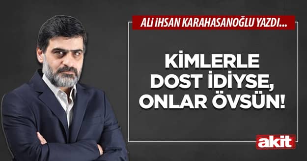 Kimlerle dost idiyse, onlar övsün!