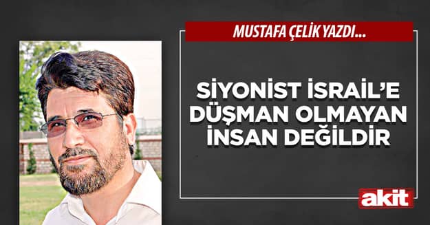 Siyonist İsrail’e düşman olmayan insan değildir