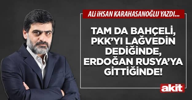 Tam da Bahçeli, PKK’yı lağvedin dediğinde, Erdoğan Rusya’ya gittiğinde!