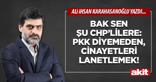 Bak sen şu CHP’lilere: PKK diyemeden, cinayetleri lanetlemek!