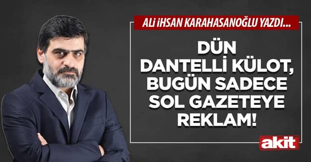 Dün dantelli külot, bugün sadece sol gazeteye reklam!