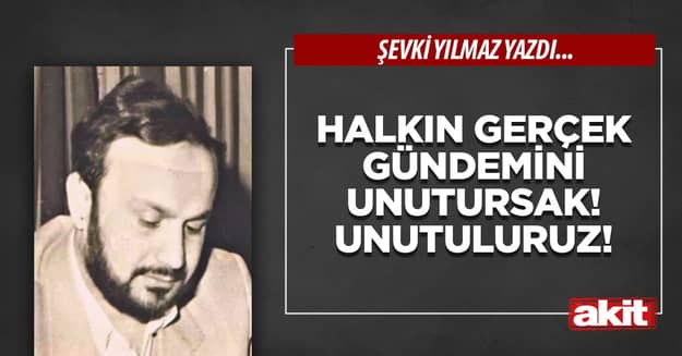 Halkın Gerçek Gündemini Unutursak! Unutuluruz!