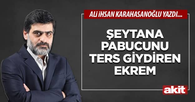 Şeytana pabucunu ters giydiren Ekrem