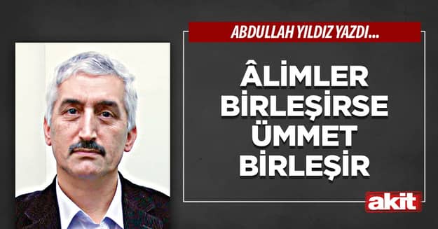 Âlimler birleşirse ümmet birleşir