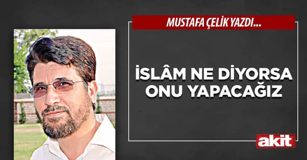 İslâm ne diyorsa onu yapacağız