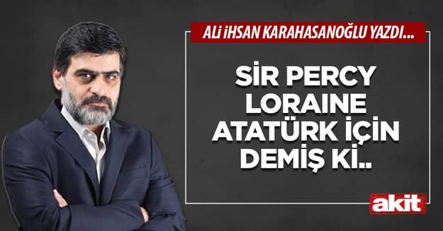 Sir Percy Loraine Atatürk için demiş ki..