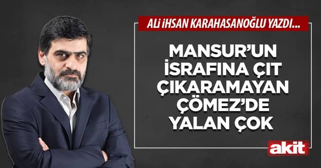 Mansur’un israfına çıt çıkaramayan Çömez’de yalan çok
