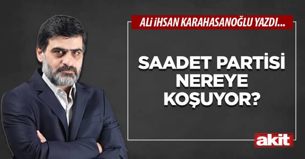 Saadet Partisi nereye koşuyor?